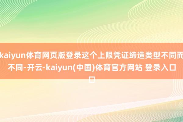 kaiyun体育网页版登录这个上限凭证缔造类型不同而不同-开云·kaiyun(中国)体育官方网站 登录入口