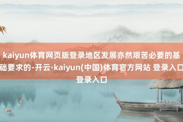 kaiyun体育网页版登录地区发展亦然艰苦必要的基础要求的-开云·kaiyun(中国)体育官方网站 登录入口
