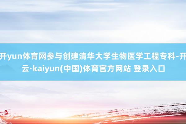 开yun体育网参与创建清华大学生物医学工程专科-开云·kaiyun(中国)体育官方网站 登录入口
