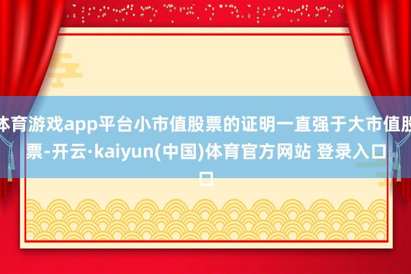 体育游戏app平台小市值股票的证明一直强于大市值股票-开云·kaiyun(中国)体育官方网站 登录入口