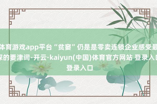 体育游戏app平台“贫窭”仍是是零卖连锁企业感受最深的要津词-开云·kaiyun(中国)体育官方网站 登录入口