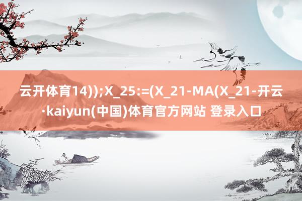 云开体育14));X_25:=(X_21-MA(X_21-开云·kaiyun(中国)体育官方网站 登录入口