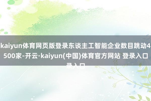 kaiyun体育网页版登录东谈主工智能企业数目跳动4500家-开云·kaiyun(中国)体育官方网站 登录入口