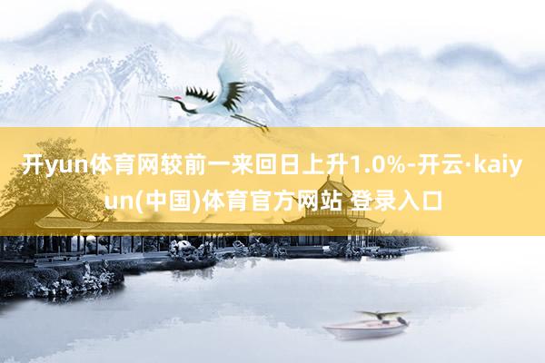 开yun体育网较前一来回日上升1.0%-开云·kaiyun(中国)体育官方网站 登录入口