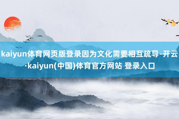 kaiyun体育网页版登录因为文化需要相互疏导-开云·kaiyun(中国)体育官方网站 登录入口