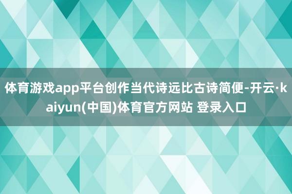 体育游戏app平台创作当代诗远比古诗简便-开云·kaiyun(中国)体育官方网站 登录入口