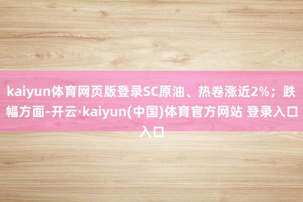 kaiyun体育网页版登录SC原油、热卷涨近2%；跌幅方面-开云·kaiyun(中国)体育官方网站 登录入口