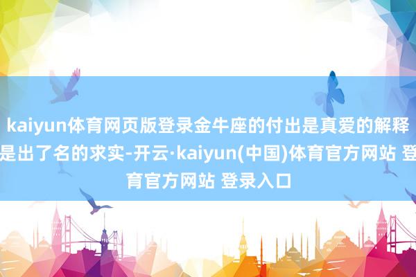 kaiyun体育网页版登录金牛座的付出是真爱的解释金牛座是出了名的求实-开云·kaiyun(中国)体育官方网站 登录入口