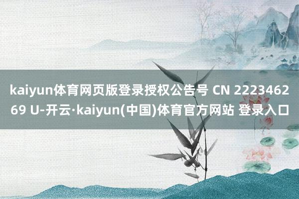 kaiyun体育网页版登录授权公告号 CN 222346269 U-开云·kaiyun(中国)体育官方网站 登录入口