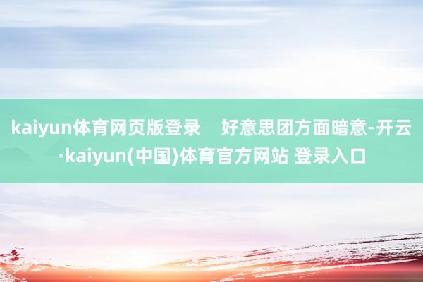 kaiyun体育网页版登录    好意思团方面暗意-开云·kaiyun(中国)体育官方网站 登录入口