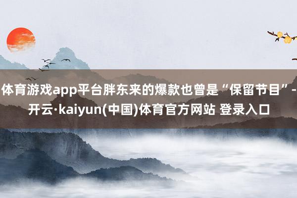 体育游戏app平台胖东来的爆款也曾是“保留节目”-开云·kaiyun(中国)体育官方网站 登录入口