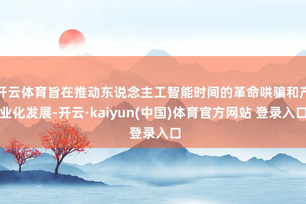 开云体育旨在推动东说念主工智能时间的革命哄骗和产业化发展-开云·kaiyun(中国)体育官方网站 登录入口