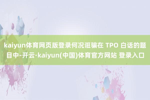 kaiyun体育网页版登录何况诳骗在 TPO 白话的题目中-开云·kaiyun(中国)体育官方网站 登录入口
