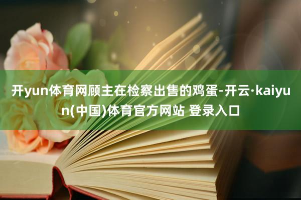 开yun体育网顾主在检察出售的鸡蛋-开云·kaiyun(中国)体育官方网站 登录入口