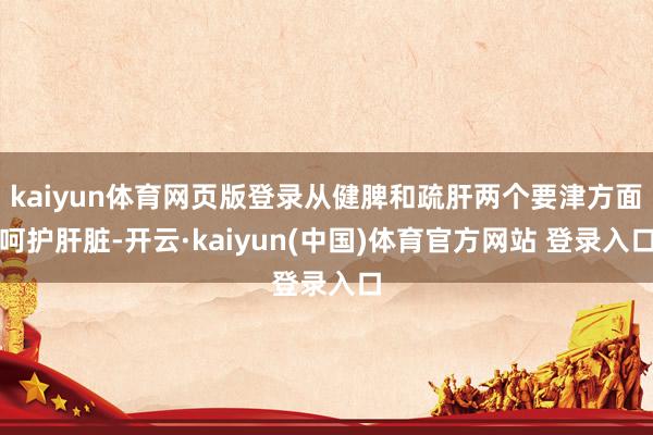 kaiyun体育网页版登录从健脾和疏肝两个要津方面呵护肝脏-开云·kaiyun(中国)体育官方网站 登录入口