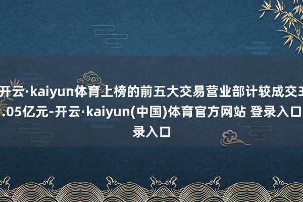开云·kaiyun体育上榜的前五大交易营业部计较成交3.05亿元-开云·kaiyun(中国)体育官方网站 登录入口