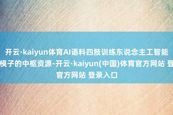 开云·kaiyun体育AI语料四肢训练东说念主工智能算法和模子的中枢资源-开云·kaiyun(中国)体育官方网站 登录入口