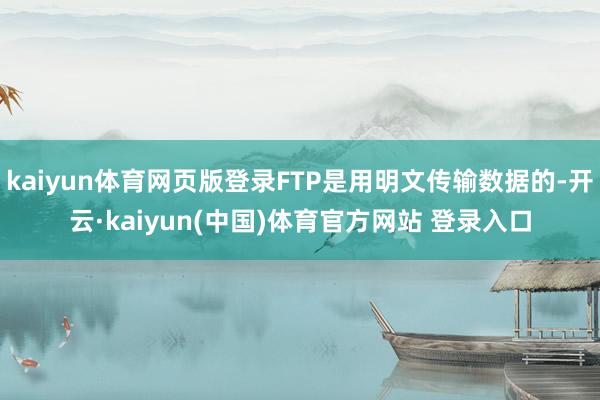 kaiyun体育网页版登录FTP是用明文传输数据的-开云·kaiyun(中国)体育官方网站 登录入口
