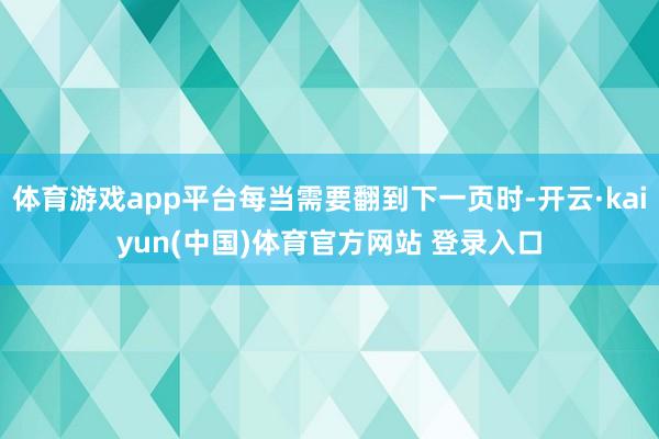 体育游戏app平台每当需要翻到下一页时-开云·kaiyun(中国)体育官方网站 登录入口