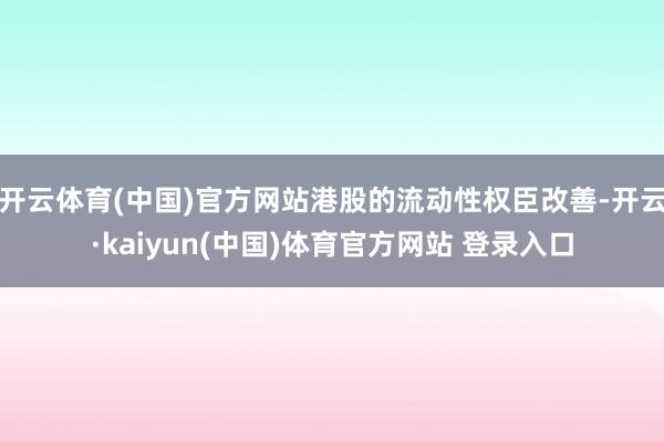 开云体育(中国)官方网站港股的流动性权臣改善-开云·kaiyun(中国)体育官方网站 登录入口